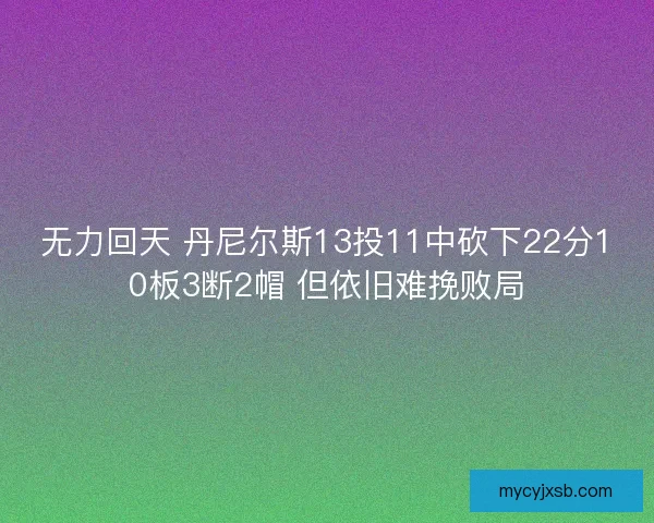 无力回天 丹尼尔斯13投11中砍下22分10板3断2帽 但依旧难挽败局