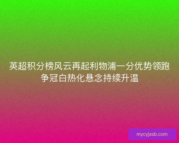 英超积分榜风云再起利物浦一分优势领跑争冠白热化悬念持续升温