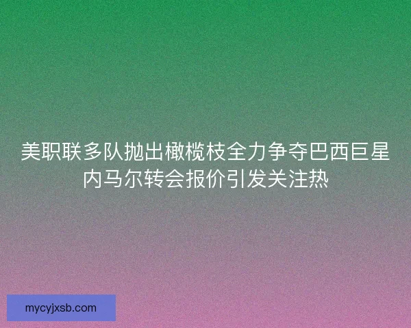 美职联多队抛出橄榄枝全力争夺巴西巨星内马尔转会报价引发关注热