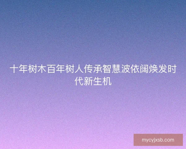 十年树木百年树人传承智慧波依阔焕发时代新生机