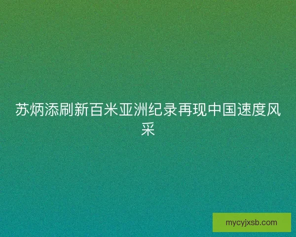 苏炳添刷新百米亚洲纪录再现中国速度风采