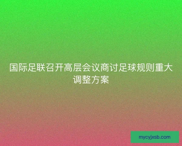 国际足联召开高层会议商讨足球规则重大调整方案