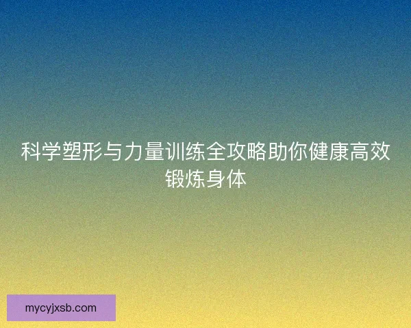 科学塑形与力量训练全攻略助你健康高效锻炼身体