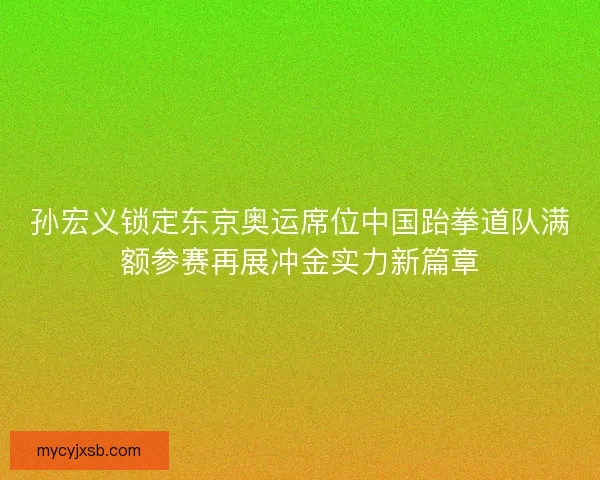 孙宏义锁定东京奥运席位中国跆拳道队满额参赛再展冲金实力新篇章