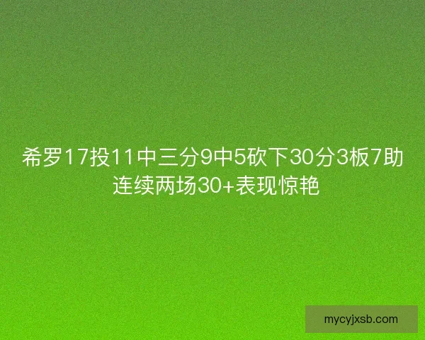 希罗17投11中三分9中5砍下30分3板7助 连续两场30+表现惊艳 希罗17投11中三分9中5砍下30分3板7助 连续两场30+表现惊艳